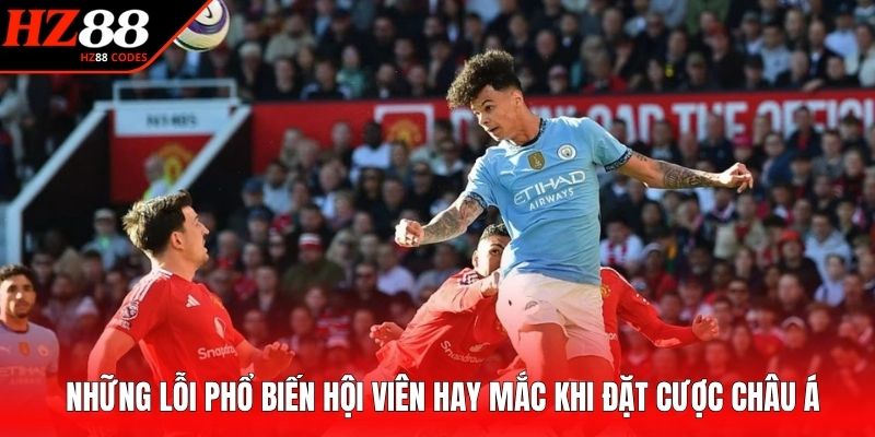 Những lỗi phổ biến hội viên hay mắc khi đặt cược châu Á