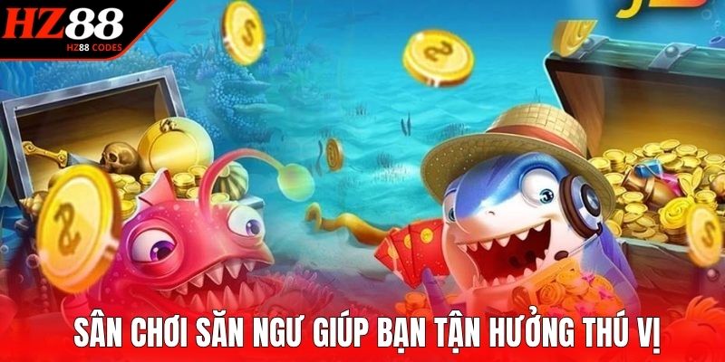 Sân chơi săn ngư giúp bạn tận hưởng thú vị