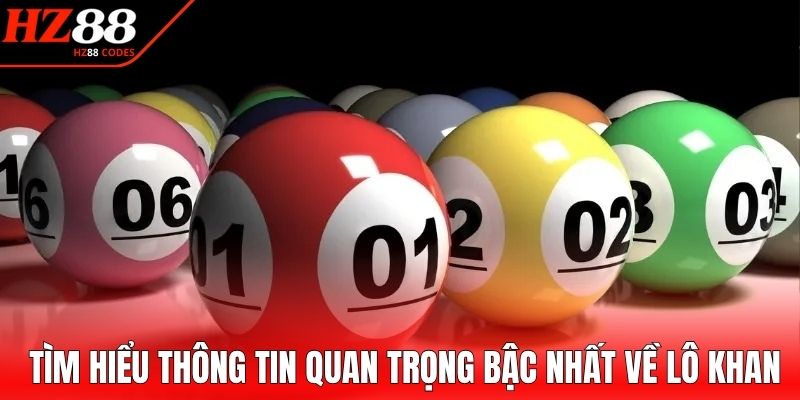 Tìm hiểu thông tin quan trọng bậc nhất về lô khan